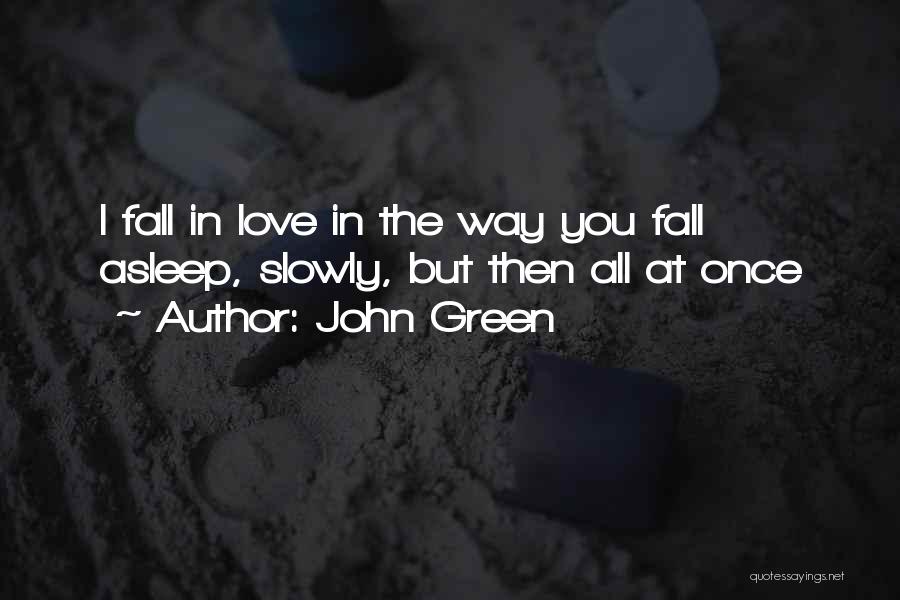 John Green Quotes: I Fall In Love In The Way You Fall Asleep, Slowly, But Then All At Once