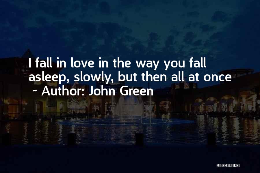 John Green Quotes: I Fall In Love In The Way You Fall Asleep, Slowly, But Then All At Once