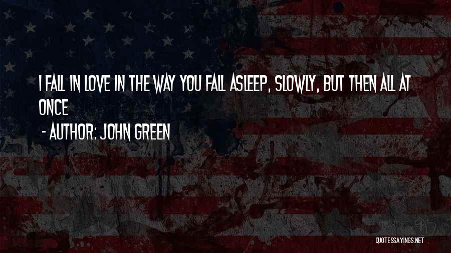 John Green Quotes: I Fall In Love In The Way You Fall Asleep, Slowly, But Then All At Once