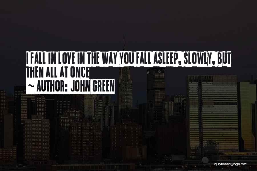 John Green Quotes: I Fall In Love In The Way You Fall Asleep, Slowly, But Then All At Once