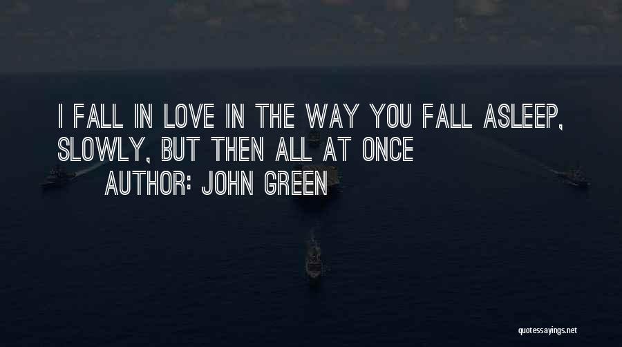 John Green Quotes: I Fall In Love In The Way You Fall Asleep, Slowly, But Then All At Once