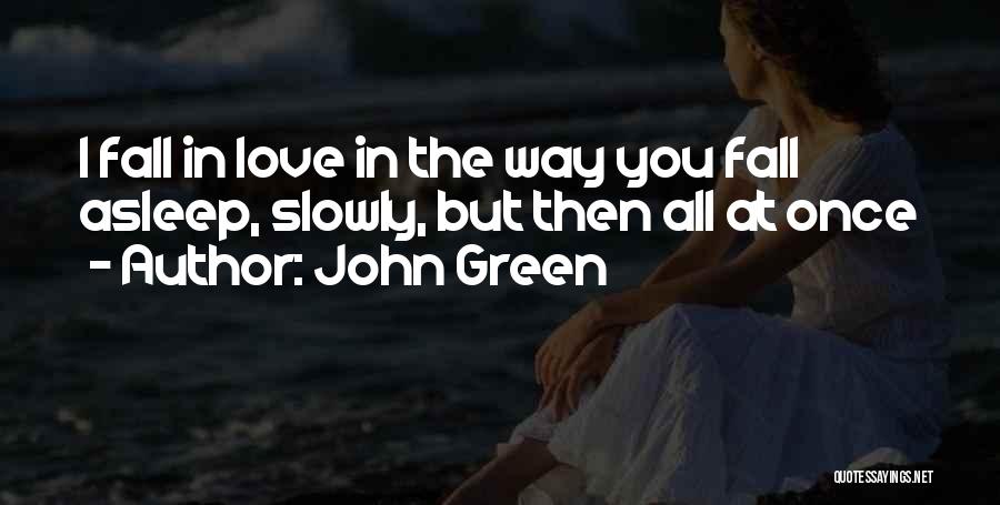 John Green Quotes: I Fall In Love In The Way You Fall Asleep, Slowly, But Then All At Once