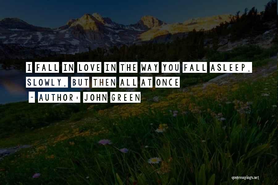 John Green Quotes: I Fall In Love In The Way You Fall Asleep, Slowly, But Then All At Once