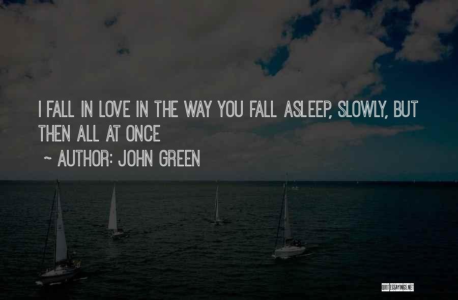 John Green Quotes: I Fall In Love In The Way You Fall Asleep, Slowly, But Then All At Once