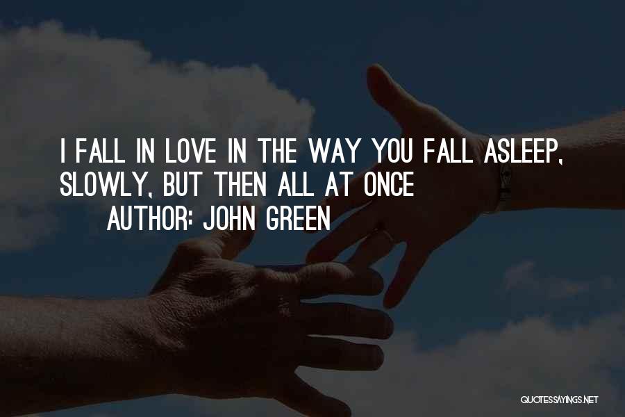 John Green Quotes: I Fall In Love In The Way You Fall Asleep, Slowly, But Then All At Once