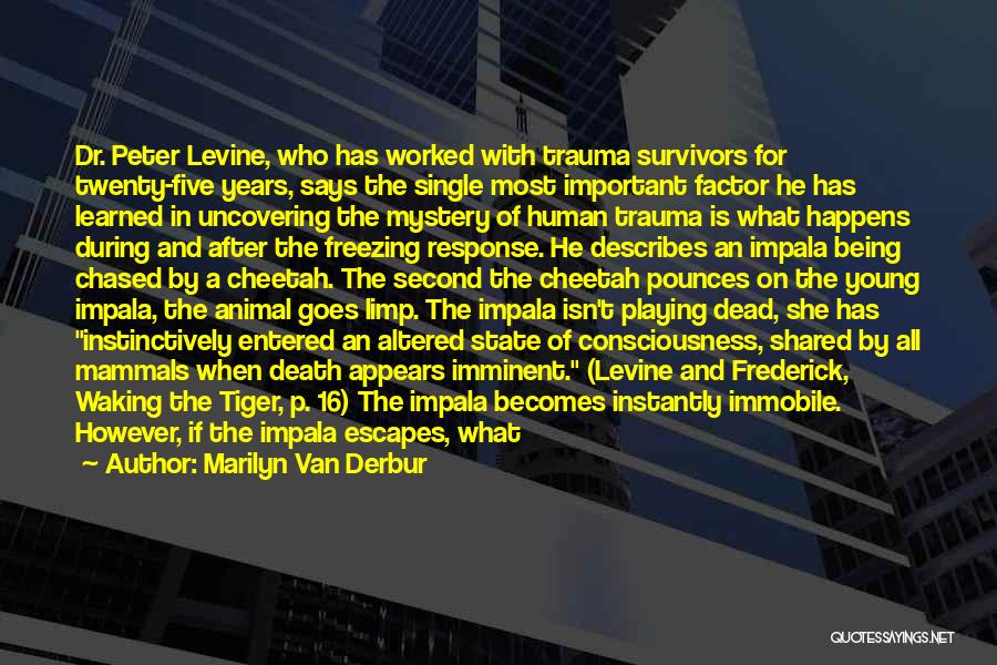 Marilyn Van Derbur Quotes: Dr. Peter Levine, Who Has Worked With Trauma Survivors For Twenty-five Years, Says The Single Most Important Factor He Has