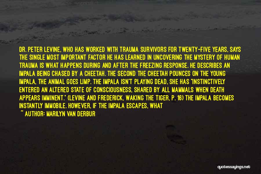 Marilyn Van Derbur Quotes: Dr. Peter Levine, Who Has Worked With Trauma Survivors For Twenty-five Years, Says The Single Most Important Factor He Has