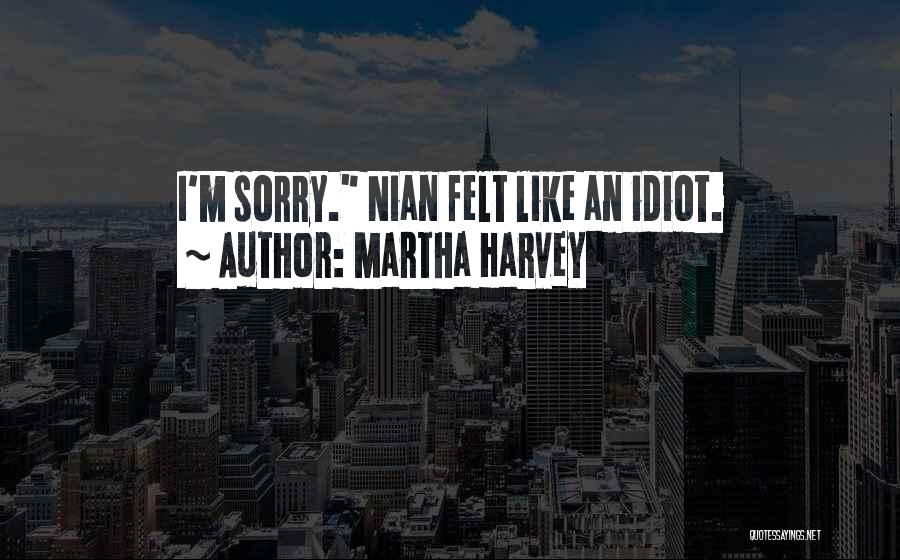 Martha Harvey Quotes: I'm Sorry. Nian Felt Like An Idiot.