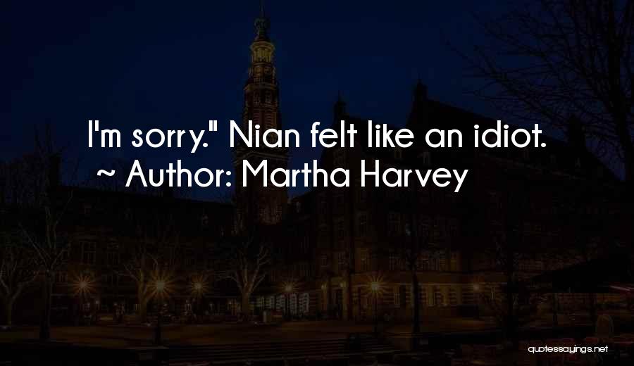 Martha Harvey Quotes: I'm Sorry. Nian Felt Like An Idiot.