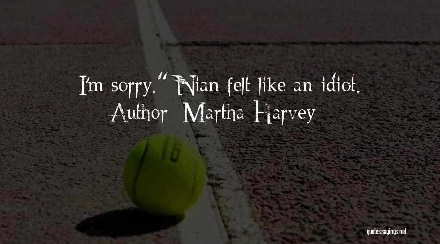 Martha Harvey Quotes: I'm Sorry. Nian Felt Like An Idiot.