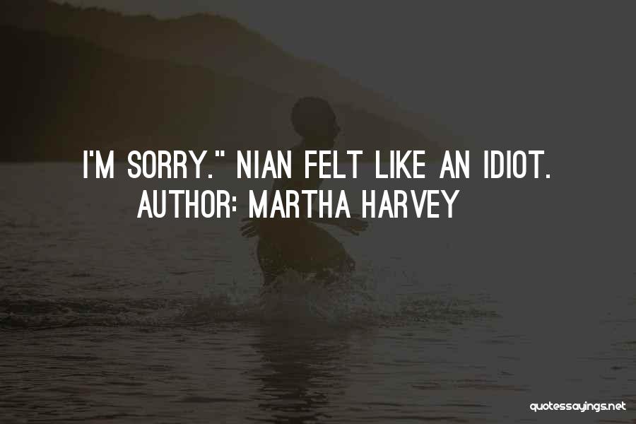 Martha Harvey Quotes: I'm Sorry. Nian Felt Like An Idiot.