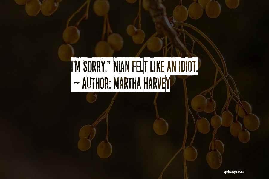 Martha Harvey Quotes: I'm Sorry. Nian Felt Like An Idiot.