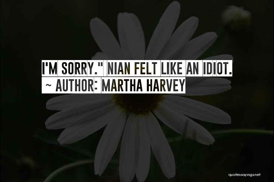 Martha Harvey Quotes: I'm Sorry. Nian Felt Like An Idiot.