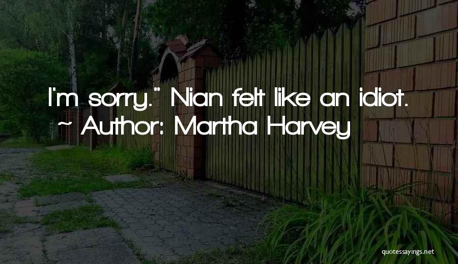 Martha Harvey Quotes: I'm Sorry. Nian Felt Like An Idiot.