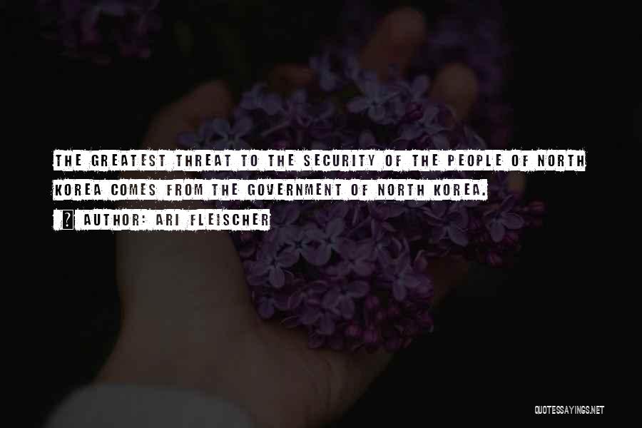 Ari Fleischer Quotes: The Greatest Threat To The Security Of The People Of North Korea Comes From The Government Of North Korea.