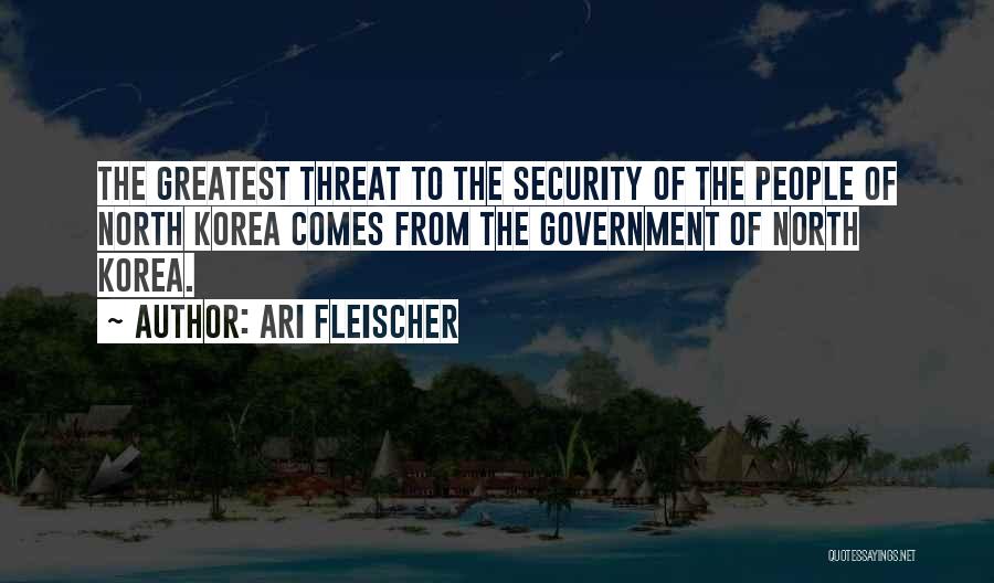 Ari Fleischer Quotes: The Greatest Threat To The Security Of The People Of North Korea Comes From The Government Of North Korea.