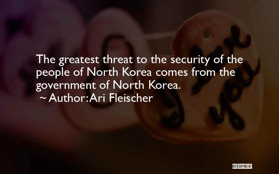Ari Fleischer Quotes: The Greatest Threat To The Security Of The People Of North Korea Comes From The Government Of North Korea.