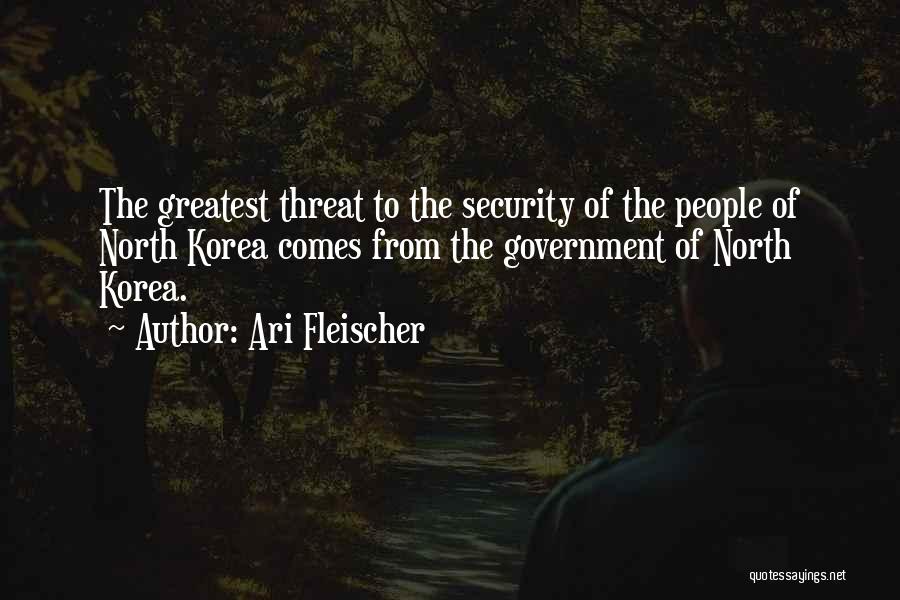 Ari Fleischer Quotes: The Greatest Threat To The Security Of The People Of North Korea Comes From The Government Of North Korea.