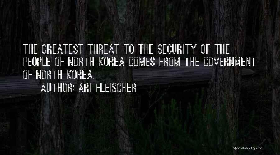 Ari Fleischer Quotes: The Greatest Threat To The Security Of The People Of North Korea Comes From The Government Of North Korea.