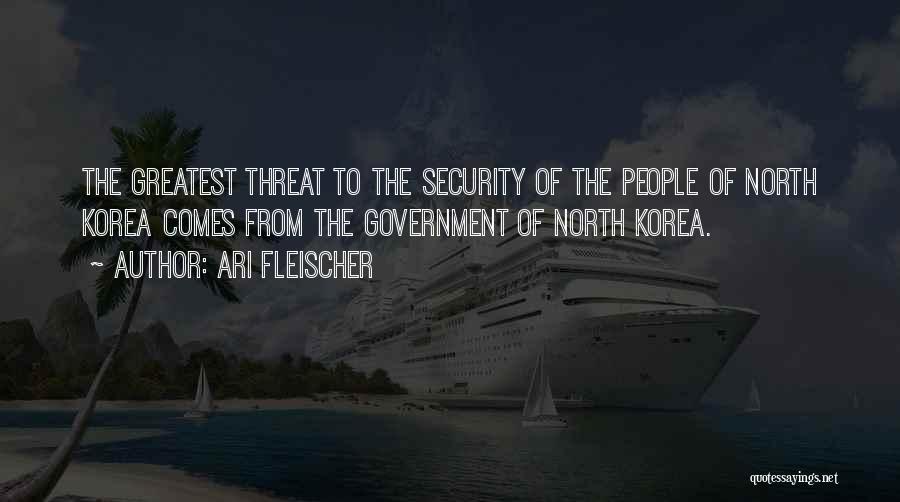 Ari Fleischer Quotes: The Greatest Threat To The Security Of The People Of North Korea Comes From The Government Of North Korea.