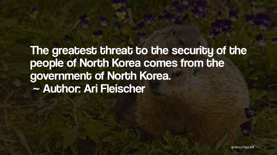 Ari Fleischer Quotes: The Greatest Threat To The Security Of The People Of North Korea Comes From The Government Of North Korea.