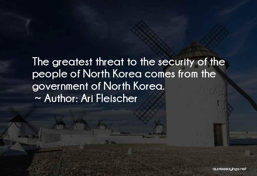 Ari Fleischer Quotes: The Greatest Threat To The Security Of The People Of North Korea Comes From The Government Of North Korea.