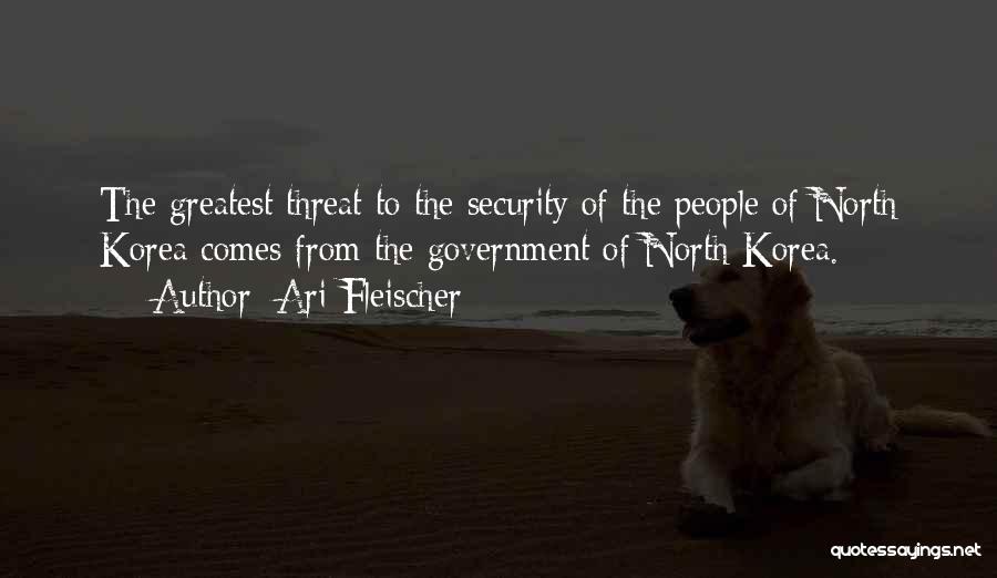 Ari Fleischer Quotes: The Greatest Threat To The Security Of The People Of North Korea Comes From The Government Of North Korea.