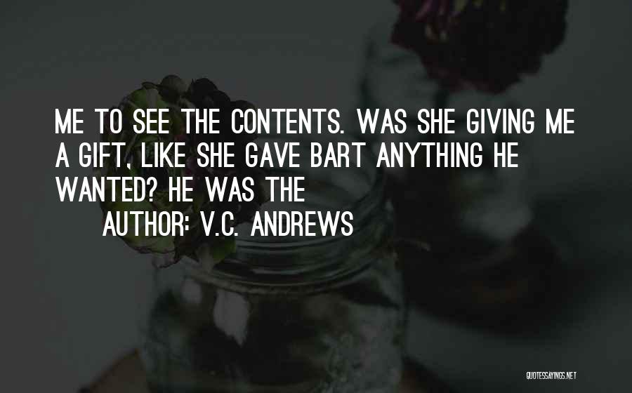 V.C. Andrews Quotes: Me To See The Contents. Was She Giving Me A Gift, Like She Gave Bart Anything He Wanted? He Was