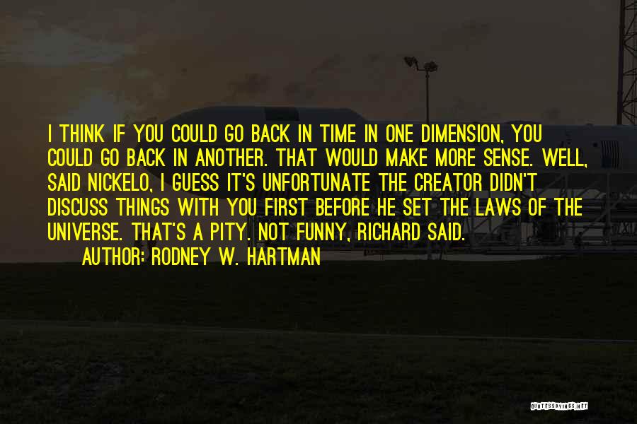 Rodney W. Hartman Quotes: I Think If You Could Go Back In Time In One Dimension, You Could Go Back In Another. That Would