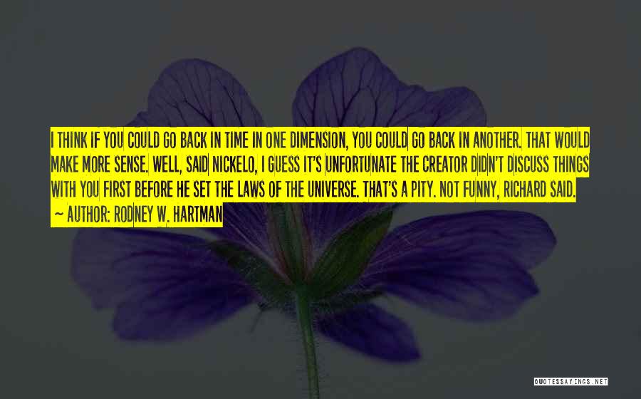 Rodney W. Hartman Quotes: I Think If You Could Go Back In Time In One Dimension, You Could Go Back In Another. That Would