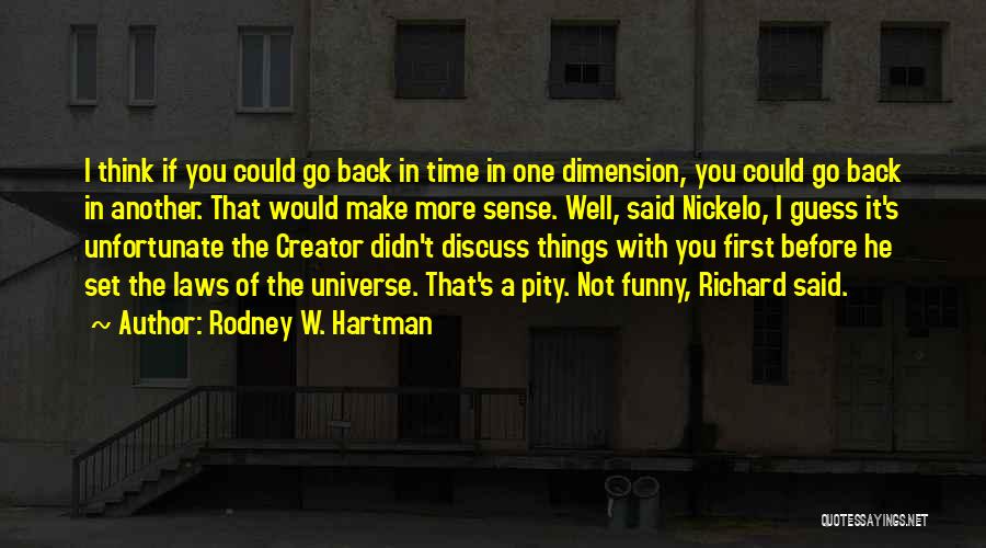 Rodney W. Hartman Quotes: I Think If You Could Go Back In Time In One Dimension, You Could Go Back In Another. That Would