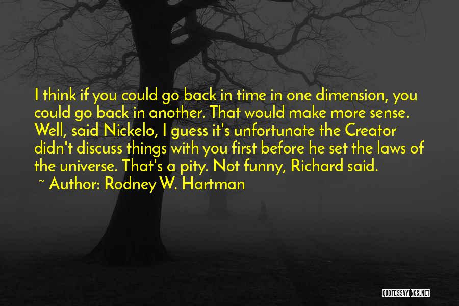 Rodney W. Hartman Quotes: I Think If You Could Go Back In Time In One Dimension, You Could Go Back In Another. That Would