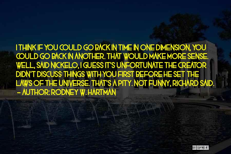 Rodney W. Hartman Quotes: I Think If You Could Go Back In Time In One Dimension, You Could Go Back In Another. That Would