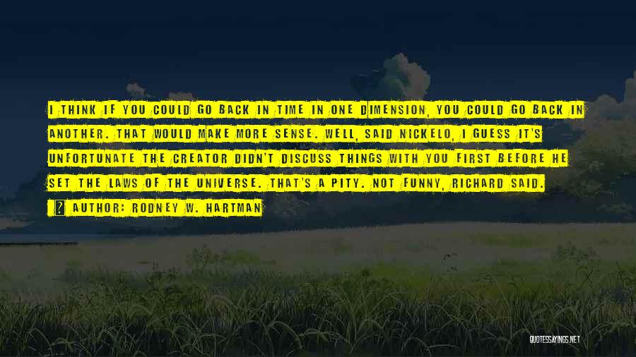 Rodney W. Hartman Quotes: I Think If You Could Go Back In Time In One Dimension, You Could Go Back In Another. That Would