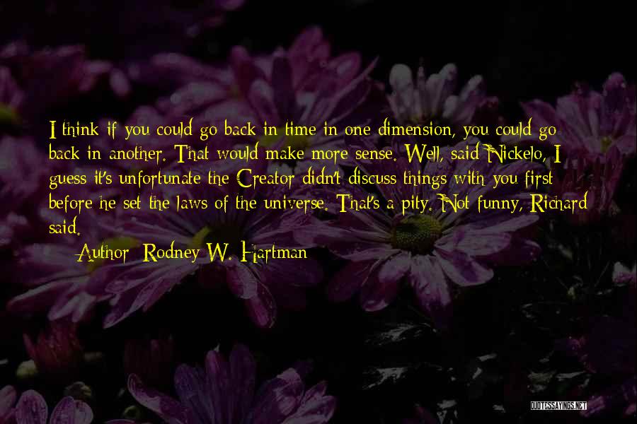 Rodney W. Hartman Quotes: I Think If You Could Go Back In Time In One Dimension, You Could Go Back In Another. That Would