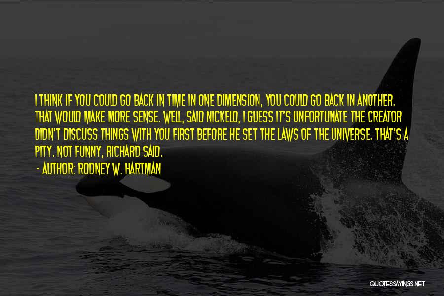 Rodney W. Hartman Quotes: I Think If You Could Go Back In Time In One Dimension, You Could Go Back In Another. That Would