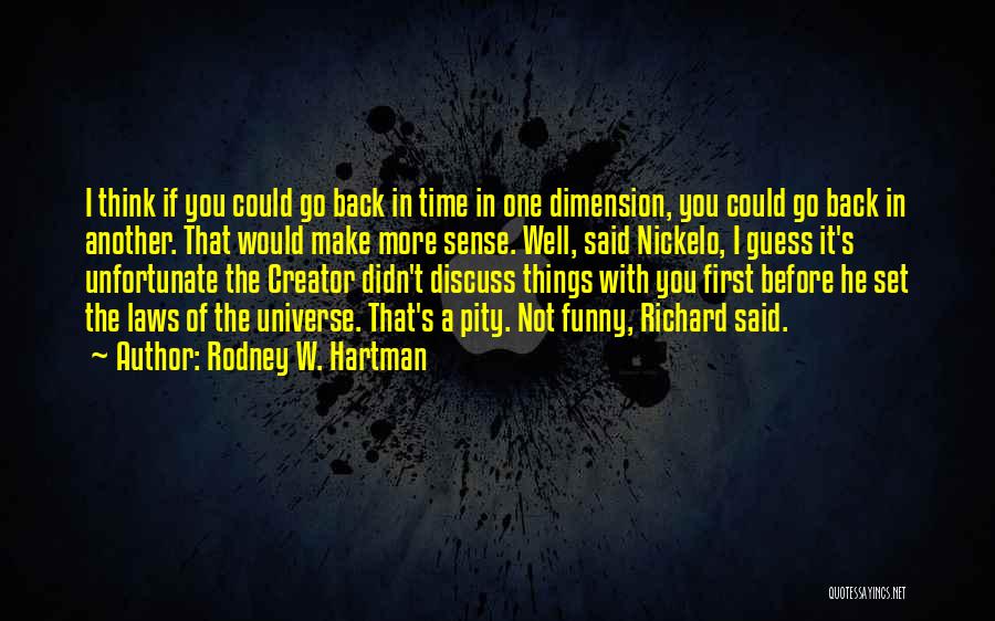 Rodney W. Hartman Quotes: I Think If You Could Go Back In Time In One Dimension, You Could Go Back In Another. That Would