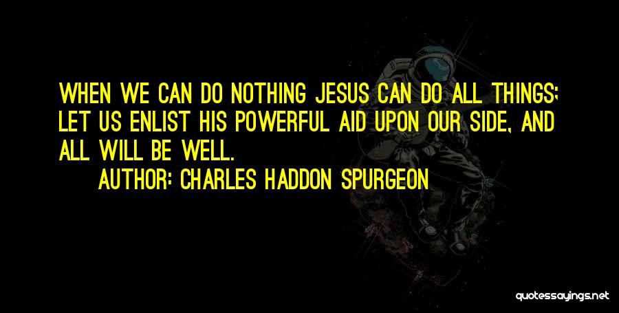 Charles Haddon Spurgeon Quotes: When We Can Do Nothing Jesus Can Do All Things; Let Us Enlist His Powerful Aid Upon Our Side, And