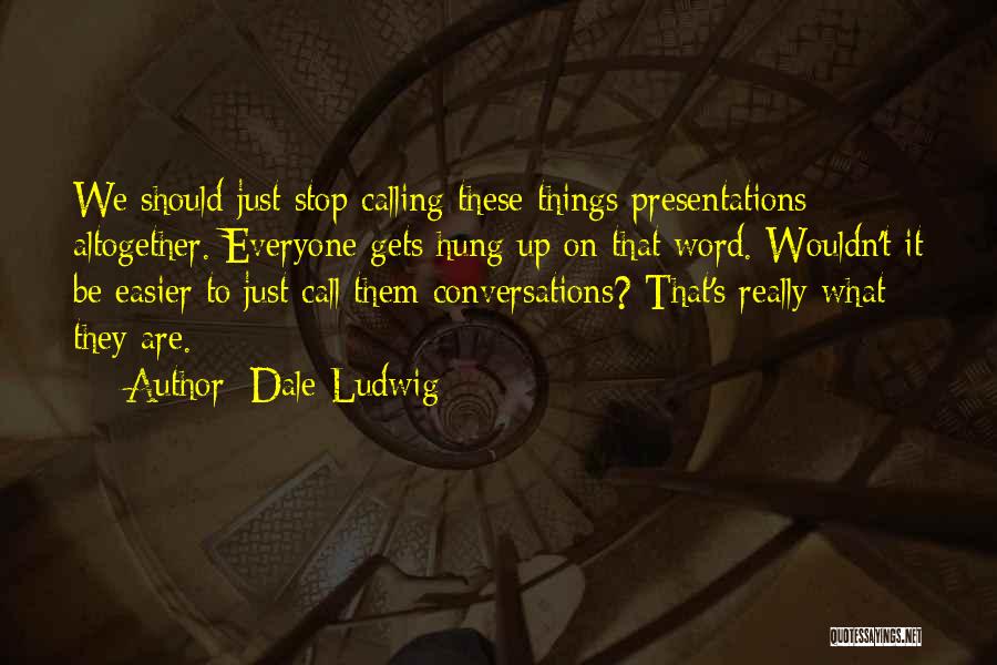 Dale Ludwig Quotes: We Should Just Stop Calling These Things Presentations Altogether. Everyone Gets Hung Up On That Word. Wouldn't It Be Easier
