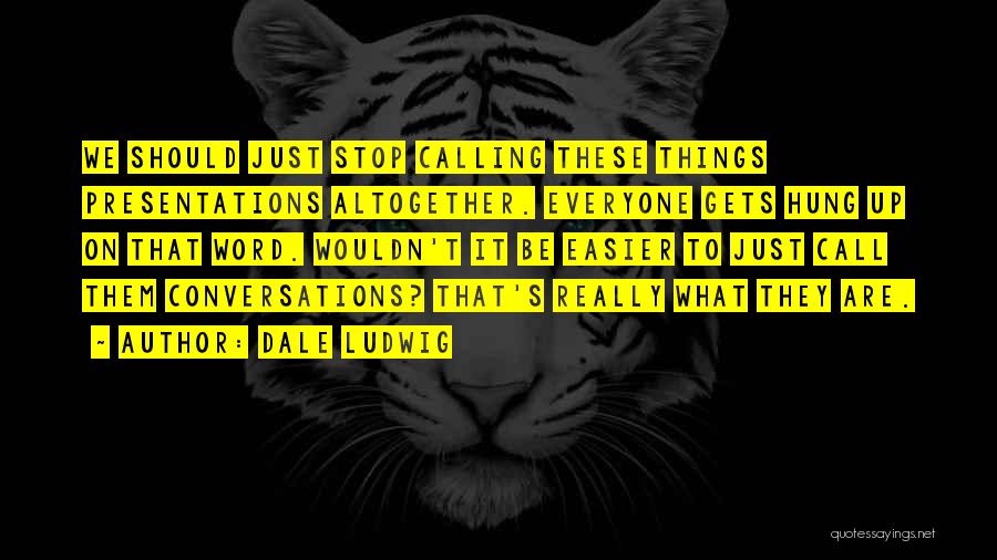 Dale Ludwig Quotes: We Should Just Stop Calling These Things Presentations Altogether. Everyone Gets Hung Up On That Word. Wouldn't It Be Easier