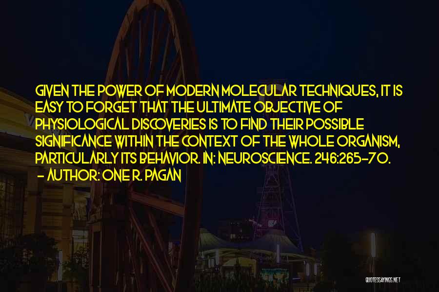 One R. Pagan Quotes: Given The Power Of Modern Molecular Techniques, It Is Easy To Forget That The Ultimate Objective Of Physiological Discoveries Is