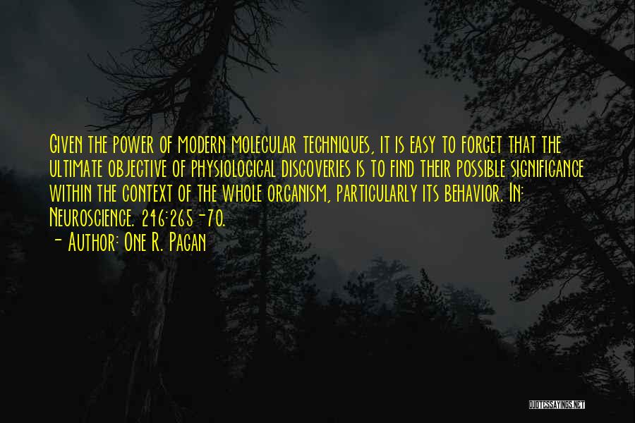 One R. Pagan Quotes: Given The Power Of Modern Molecular Techniques, It Is Easy To Forget That The Ultimate Objective Of Physiological Discoveries Is