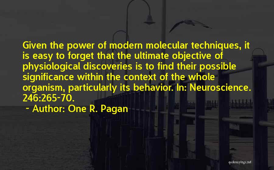 One R. Pagan Quotes: Given The Power Of Modern Molecular Techniques, It Is Easy To Forget That The Ultimate Objective Of Physiological Discoveries Is