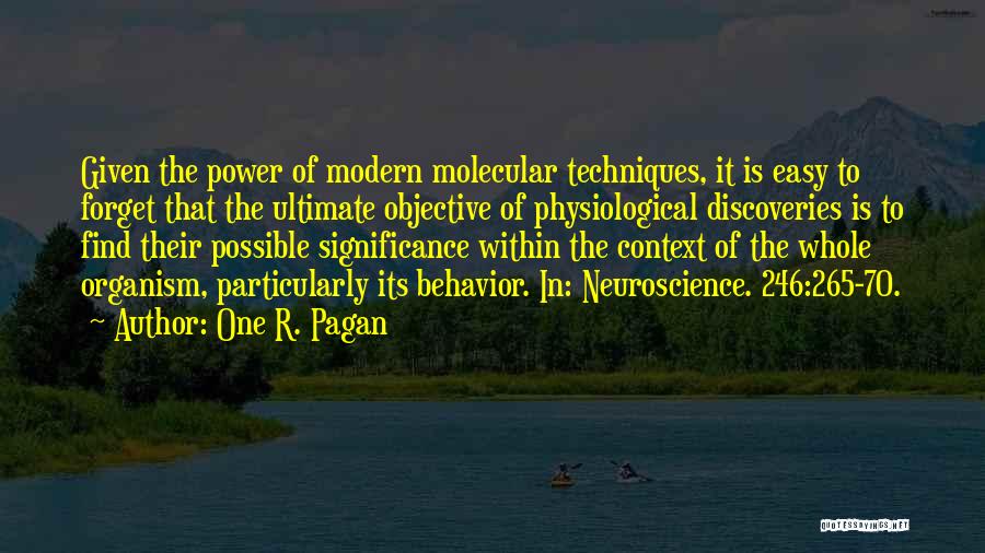 One R. Pagan Quotes: Given The Power Of Modern Molecular Techniques, It Is Easy To Forget That The Ultimate Objective Of Physiological Discoveries Is