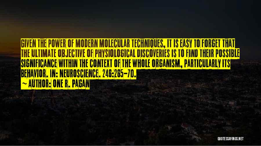 One R. Pagan Quotes: Given The Power Of Modern Molecular Techniques, It Is Easy To Forget That The Ultimate Objective Of Physiological Discoveries Is