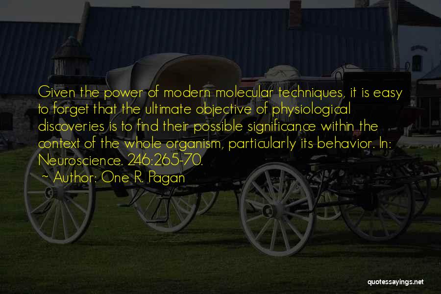 One R. Pagan Quotes: Given The Power Of Modern Molecular Techniques, It Is Easy To Forget That The Ultimate Objective Of Physiological Discoveries Is