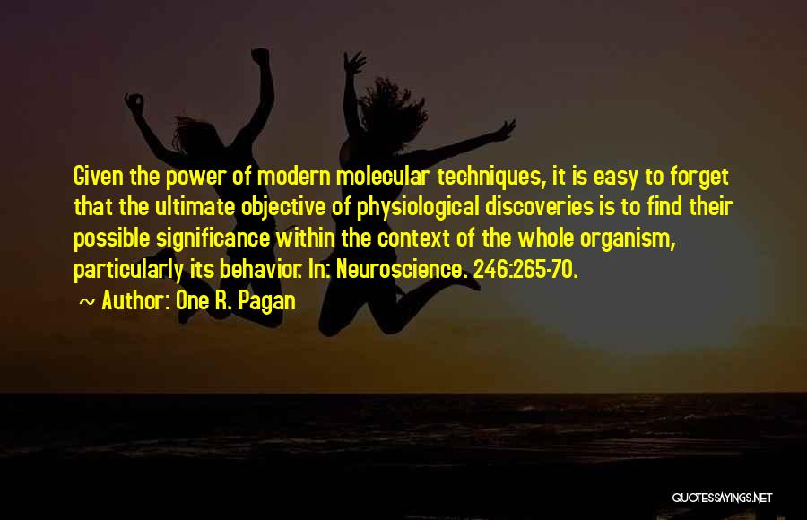 One R. Pagan Quotes: Given The Power Of Modern Molecular Techniques, It Is Easy To Forget That The Ultimate Objective Of Physiological Discoveries Is