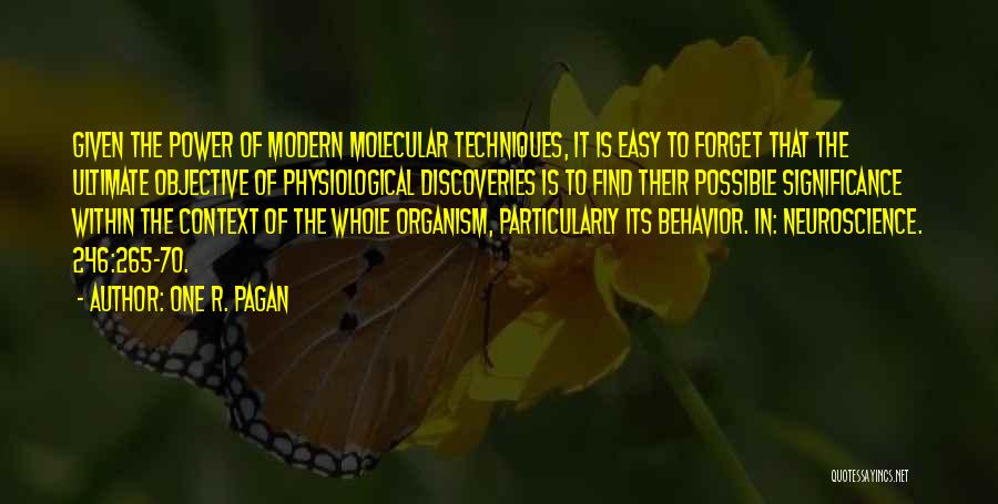 One R. Pagan Quotes: Given The Power Of Modern Molecular Techniques, It Is Easy To Forget That The Ultimate Objective Of Physiological Discoveries Is