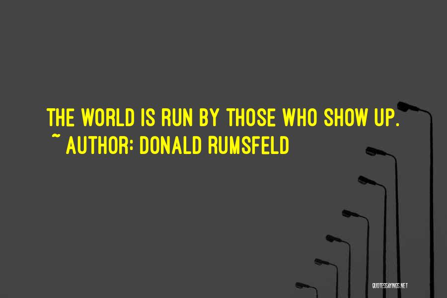 Donald Rumsfeld Quotes: The World Is Run By Those Who Show Up.