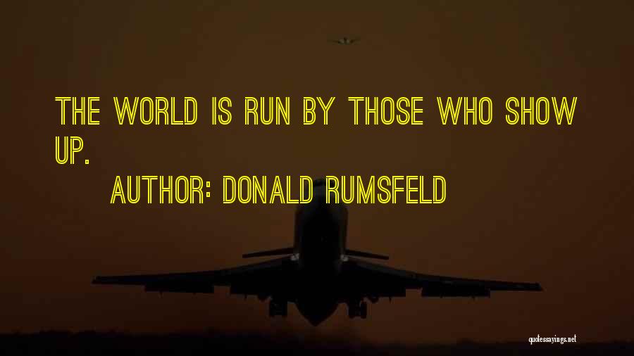 Donald Rumsfeld Quotes: The World Is Run By Those Who Show Up.